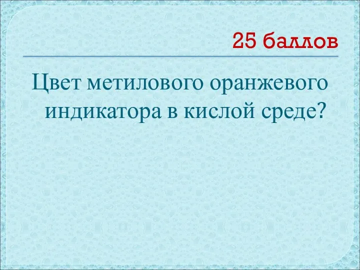 25 баллов Цвет метилового оранжевого индикатора в кислой среде?