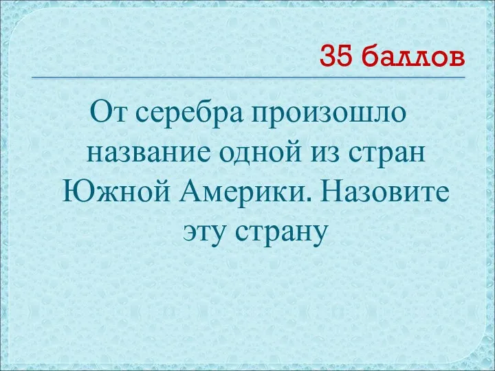 35 баллов От серебра произошло название одной из стран Южной Америки. Назовите эту страну