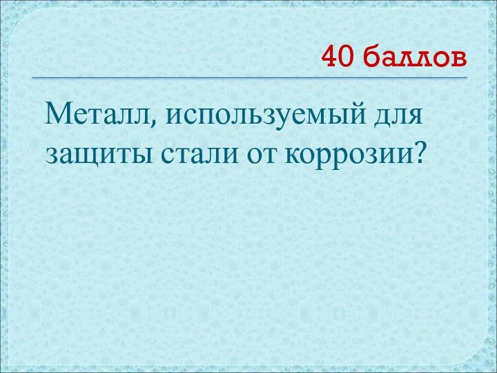 40 баллов Металл, используемый для защиты стали от коррозии?