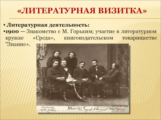 «ЛИТЕРАТУРНАЯ ВИЗИТКА» Литературная деятельность: 1900 — Знакомство с М. Горьким;