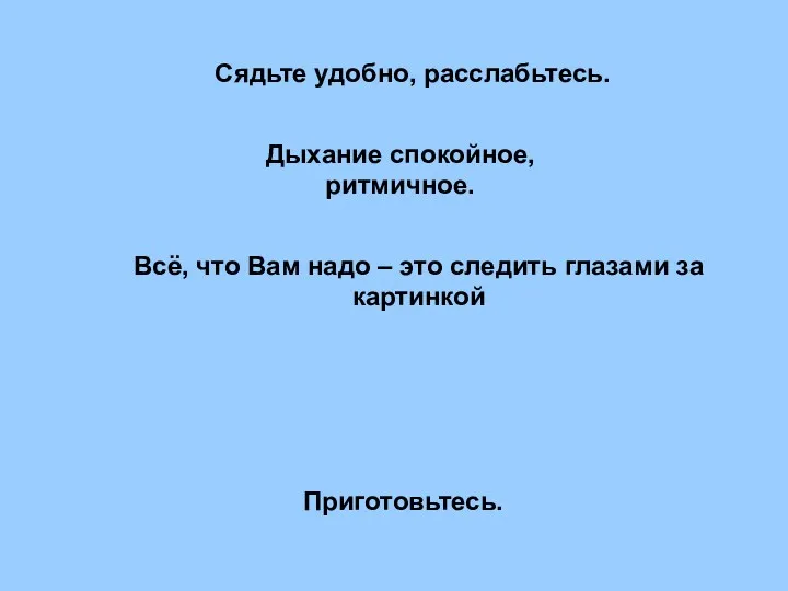 Cядьте удобно, расслабьтесь. Дыхание спокойное, ритмичное. Всё, что Вам надо