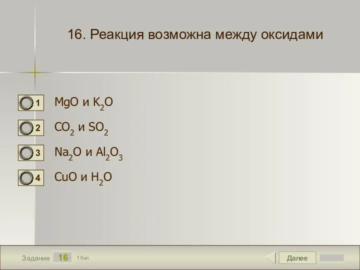 Далее 16 Задание 1 бал. 16. Реакция возможна между оксидами