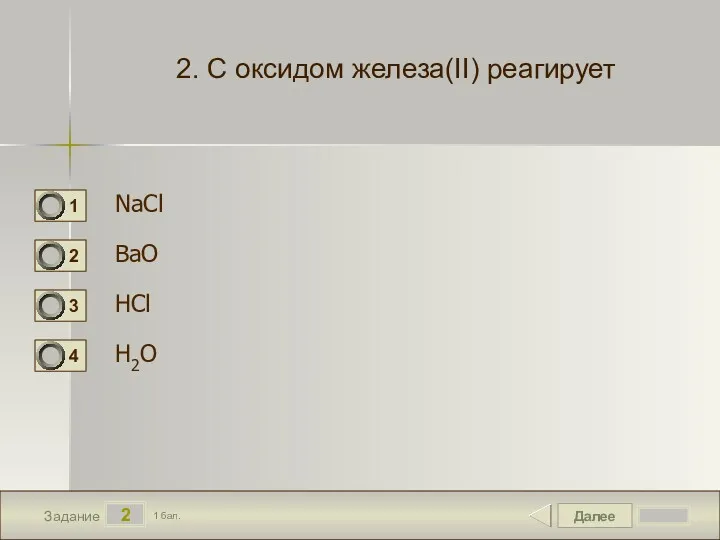 Далее 2 Задание 1 бал. 2. С оксидом железа(II) реагирует NaCl BaO HCl H2O