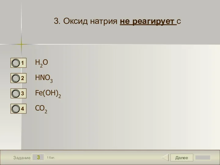Далее 3 Задание 1 бал. 3. Оксид натрия не реагирует с H2O HNO3 Fe(OH)2 CO2