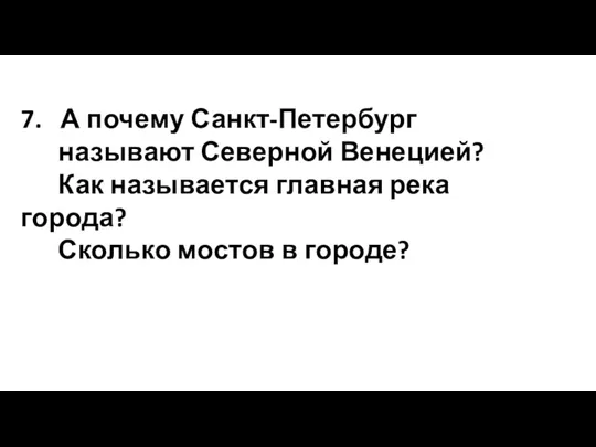 7. А почему Санкт-Петербург называют Северной Венецией? Как называется главная река города? Сколько мостов в городе?