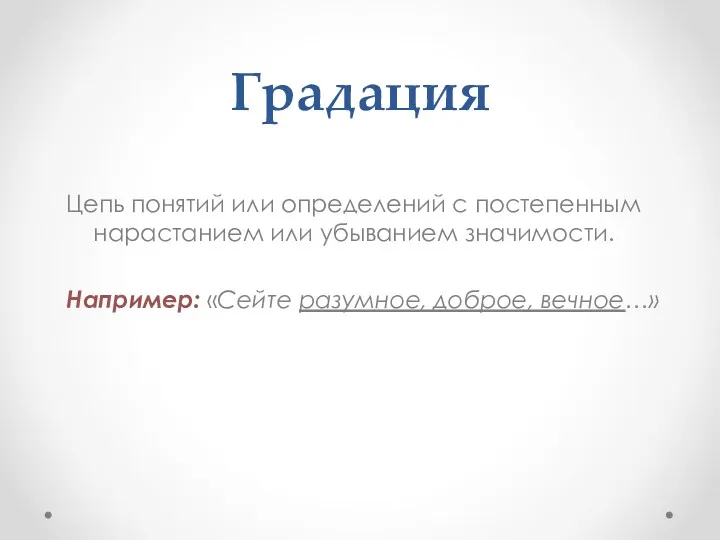 Градация Цепь понятий или определений с постепенным нарастанием или убыванием значимости. Например: «Сейте разумное, доброе, вечное…»