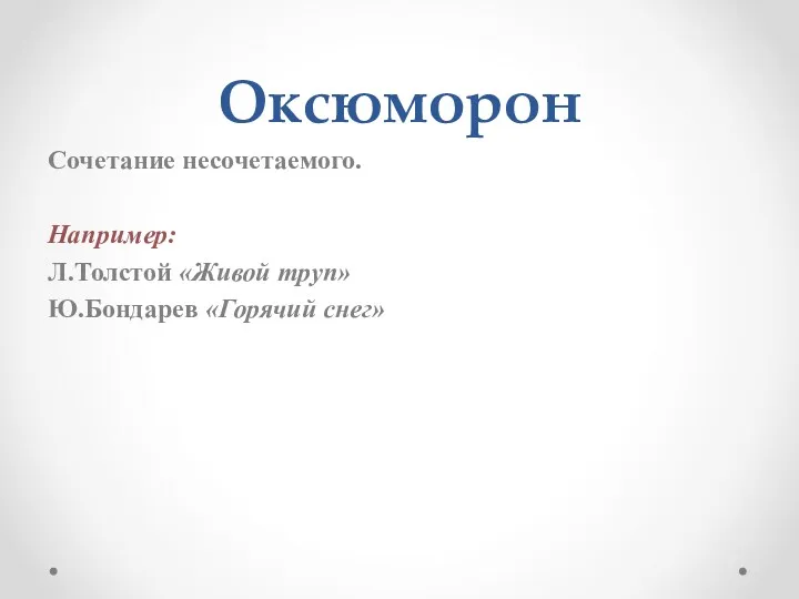 Оксюморон Сочетание несочетаемого. Например: Л.Толстой «Живой труп» Ю.Бондарев «Горячий снег»