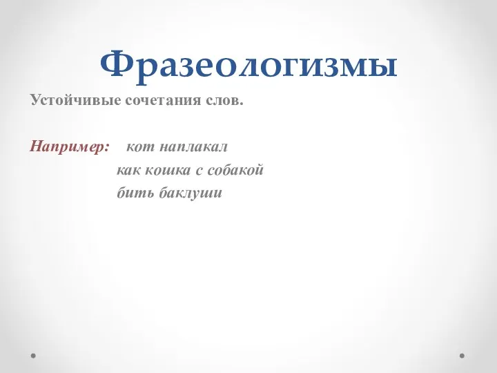 Фразеологизмы Устойчивые сочетания слов. Например: кот наплакал как кошка с собакой бить баклуши