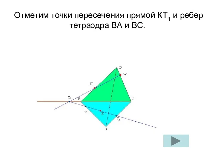 Отметим точки пересечения прямой КТ1 и ребер тетраэдра ВА и ВС.