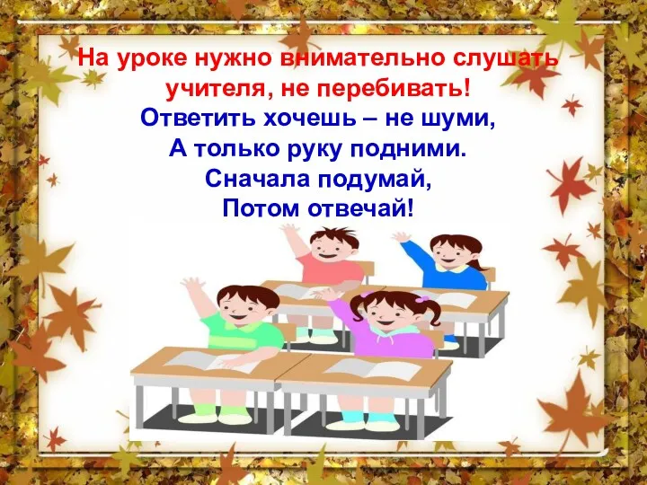 На уроке нужно внимательно слушать учителя, не перебивать! Ответить хочешь