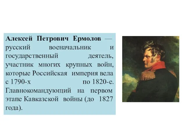 Алексей Петрович Ермолов — русский военачальник и государственный деятель, участник многих крупных войн,