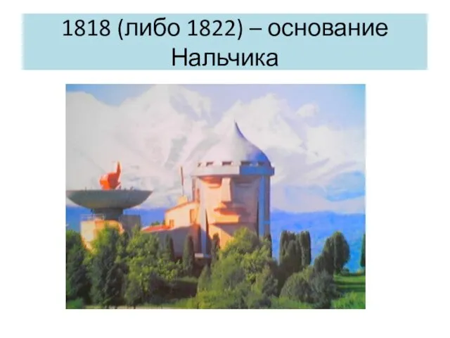 1818 (либо 1822) – основание Нальчика