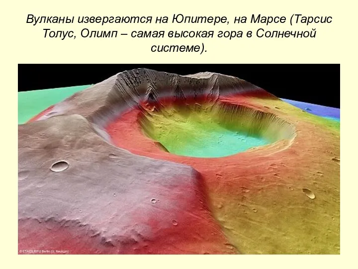 Вулканы извергаются на Юпитере, на Марсе (Тарсис Толус, Олимп – самая высокая гора в Солнечной системе).