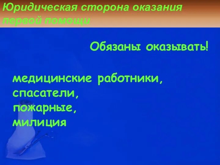 Юридическая сторона оказания первой помощи медицинские работники, спасатели, пожарные, милиция Обязаны оказывать!