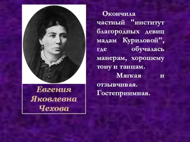 Евгения Яковлевна Чехова Окончила частный "институт благородных девиц мадам Куриловой",