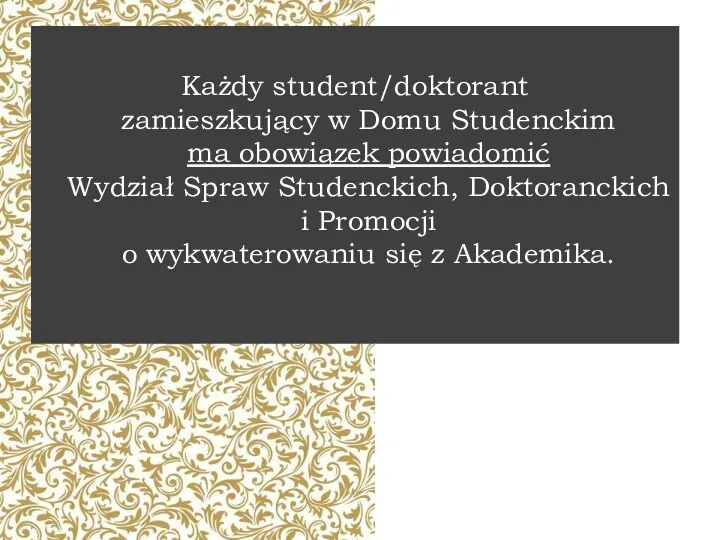 Każdy student/doktorant zamieszkujący w Domu Studenckim ma obowiązek powiadomić Wydział Spraw Studenckich, Doktoranckich