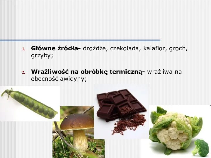 Główne źródła- drożdże, czekolada, kalafior, groch, grzyby; Wrażliwość na obróbkę termiczną- wrażliwa na obecność awidyny;