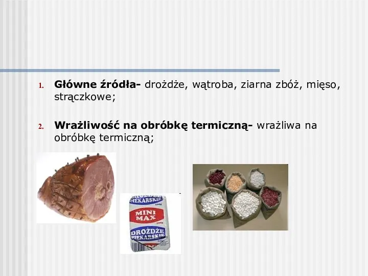 Główne źródła- drożdże, wątroba, ziarna zbóż, mięso, strączkowe; Wrażliwość na obróbkę termiczną- wrażliwa na obróbkę termiczną;