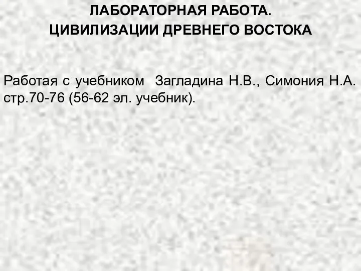 ЛАБОРАТОРНАЯ РАБОТА. ЦИВИЛИЗАЦИИ ДРЕВНЕГО ВОСТОКА Работая с учебником Загладина Н.В., Симония Н.А. стр.70-76 (56-62 эл. учебник).