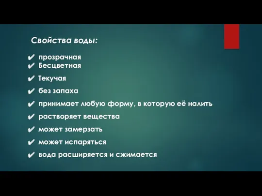 Свойства воды: прозрачная Бесцветная Текучая без запаха принимает любую форму, в которую её