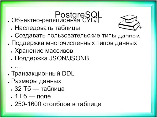 PostgreSQL Объектно-реляционная СУБД Наследовать таблицы Создавать пользовательские типы данных Поддержка