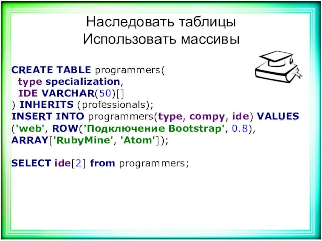 Наследовать таблицы Использовать массивы CREATE TABLE programmers( type specialization, IDE