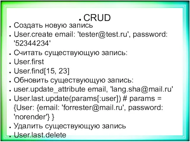 CRUD Создать новую запись User.create email: 'tester@test.ru', password: '52344234' Считать
