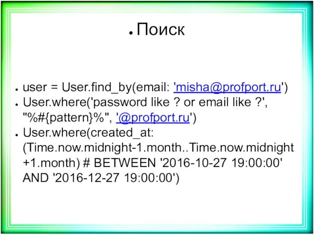 Поиск user = User.find_by(email: 'misha@profport.ru') User.where('password like ? or email