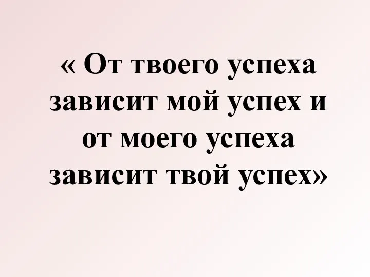 « От твоего успеха зависит мой успех и от моего успеха зависит твой успех»