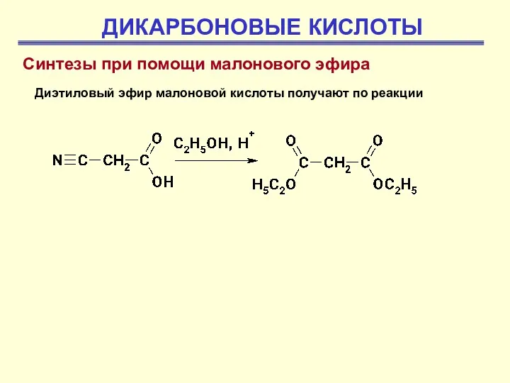ДИКАРБОНОВЫЕ КИСЛОТЫ Синтезы при помощи малонового эфира Диэтиловый эфир малоновой кислоты получают по реакции