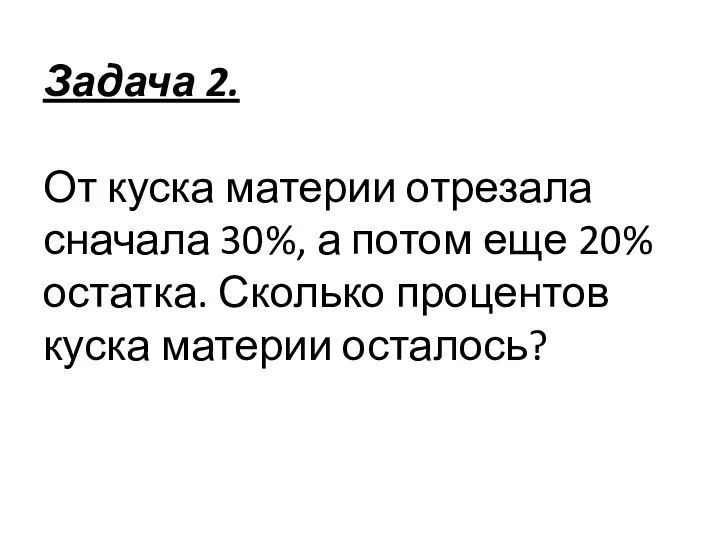 Задача 2. От куска материи отрезала сначала 30%, а потом