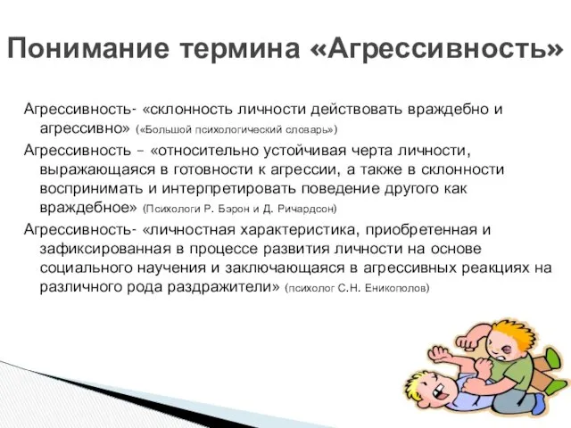 Агрессивность- «склонность личности действовать враждебно и агрессивно» («Большой психологический словарь»)