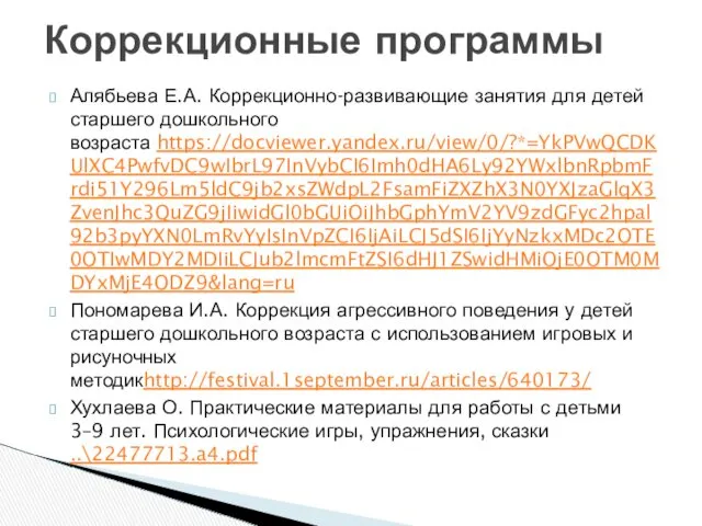 Алябьева Е.А. Коррекционно-развивающие занятия для детей старшего дошкольного возраста https://docviewer.yandex.ru/view/0/?*=YkPVwQCDKUlXC4PwfvDC9wIbrL97InVybCI6Imh0dHA6Ly92YWxlbnRpbmFrdi51Y296Lm5ldC9jb2xsZWdpL2FsamFiZXZhX3N0YXJzaGlqX3ZvenJhc3QuZG9jIiwidGl0bGUiOiJhbGphYmV2YV9zdGFyc2hpal92b3pyYXN0LmRvYyIsInVpZCI6IjAiLCJ5dSI6IjYyNzkxMDc2OTE0OTIwMDY2MDIiLCJub2lmcmFtZSI6dHJ1ZSwidHMiOjE0OTM0MDYxMjE4ODZ9&lang=ru