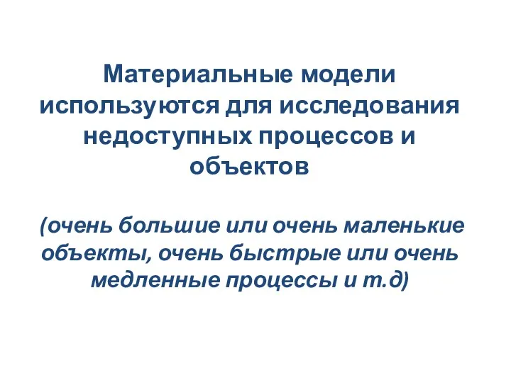 Материальные модели используются для исследования недоступных процессов и объектов (очень