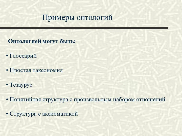 Примеры онтологий Онтологией могут быть: Глоссарий Простая таксономия Тезаурус Понятийная