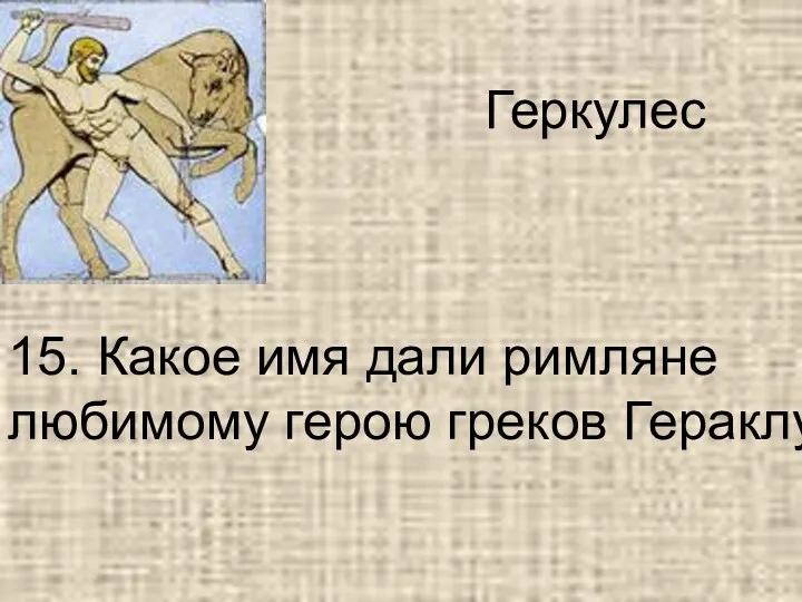 15. Какое имя дали римляне любимому герою греков Гераклу? Геркулес