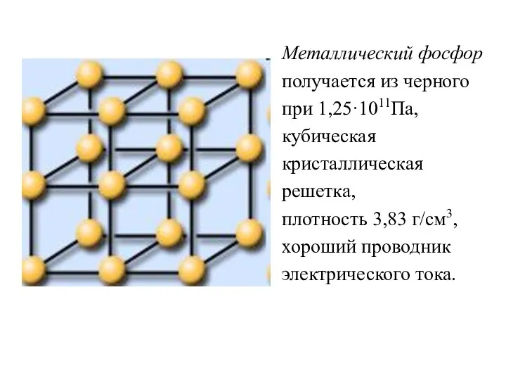 Металлический фосфор получается из черного при 1,25·1011Па, кубическая кристаллическая решетка,