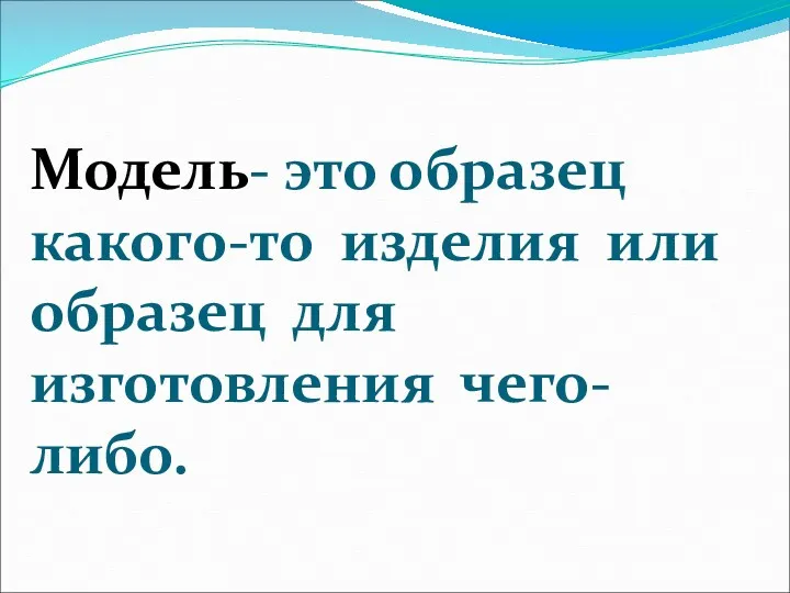 Модель- это образец какого-то изделия или образец для изготовления чего-либо.