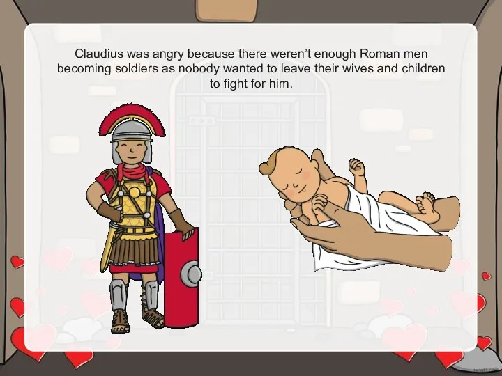 Claudius was angry because there weren’t enough Roman men becoming soldiers as nobody