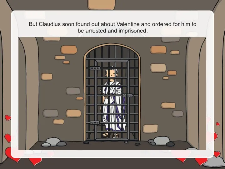 But Claudius soon found out about Valentine and ordered for him to be arrested and imprisoned.