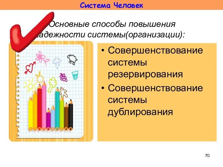 Основные способы повышения надежности системы(организации): Совершенствование системы резервирования Совершенствование системы дублирования Система Человек