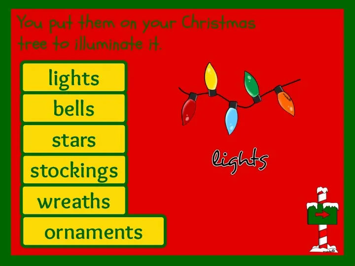 You put them on your Christmas tree to illuminate it. bells ornaments stockings stars lights wreaths