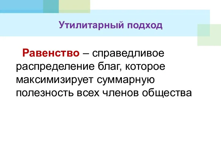 Равенство – справедливое распределение благ, которое максимизирует суммарную полезность всех членов общества Утилитарный подход