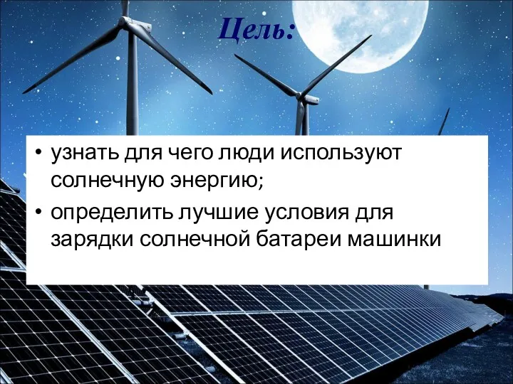 Цель: узнать для чего люди используют солнечную энергию; определить лучшие условия для зарядки солнечной батареи машинки