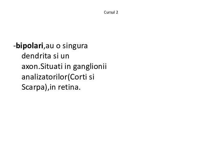 Cursul 2 -bipolari,au o singura dendrita si un axon.Situati in ganglionii analizatorilor(Corti si Scarpa),in retina.