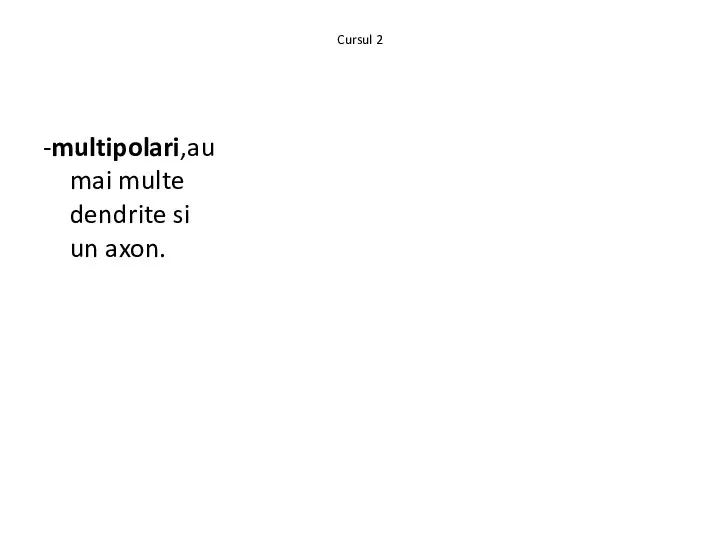 Cursul 2 -multipolari,au mai multe dendrite si un axon.