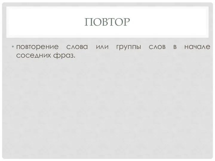 ПОВТОР повторение слова или группы слов в начале соседних фраз.