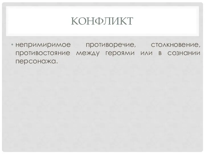 КОНФЛИКТ непримиримое противоречие, столкновение, противостояние между героями или в сознании персонажа.