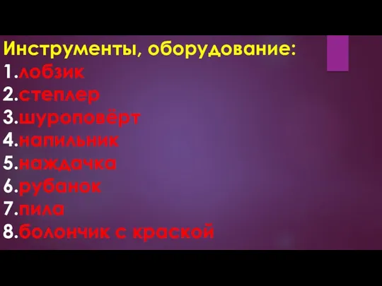 Инструменты, оборудование: 1.лобзик 2.степлер 3.шуроповёрт 4.напильник 5.наждачка 6.рубанок 7.пила 8.болончик с краской