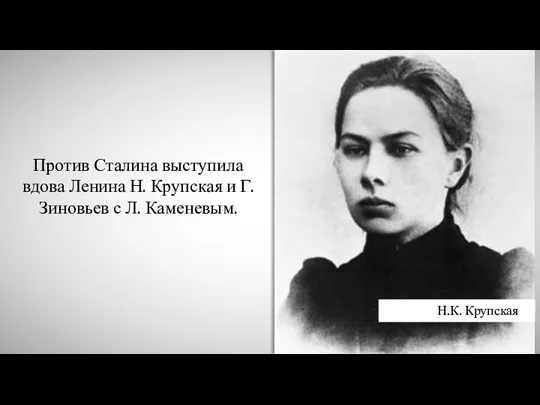 Против Сталина выступила вдова Ленина Н. Крупская и Г. Зиновьев с Л. Каменевым. Н.К. Крупская